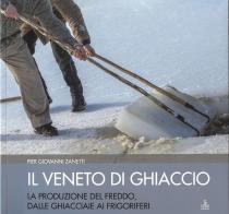 Cover libro di Pier Giovanni Zanetti Il Veneto di ghiaccio. La produzione del freddo, dalle ghiacciaie ai frigoriferi
