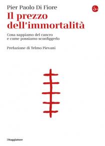 Pier Paolo Di Fiore - Il prezzo dell’immortalità. Cosa sappiamo del cancro e come possiamo sconfiggerlo (Il Saggiatore)
